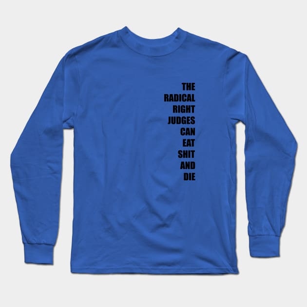 The Radical Right Judges Can Eat Shit and Die Long Sleeve T-Shirt by NickiPostsStuff